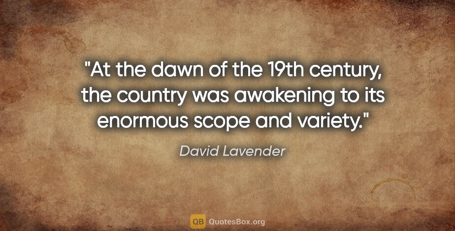 David Lavender quote: "At the dawn of the 19th century, the country was awakening to..."