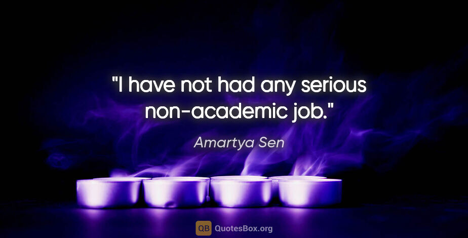 Amartya Sen quote: "I have not had any serious non-academic job."