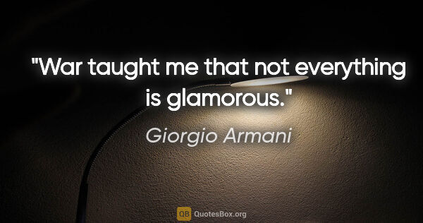 Giorgio Armani quote: "War taught me that not everything is glamorous."