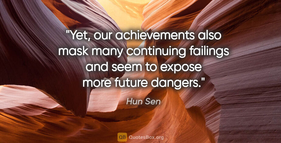 Hun Sen quote: "Yet, our achievements also mask many continuing failings and..."