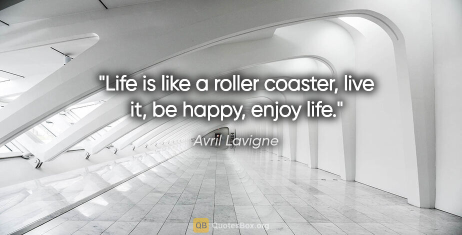 Avril Lavigne quote: "Life is like a roller coaster, live it, be happy, enjoy life."