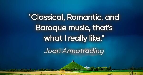 Joan Armatrading quote: "Classical, Romantic, and Baroque music, that's what I really..."