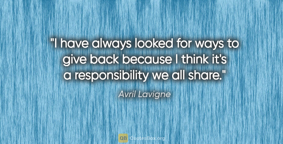 Avril Lavigne quote: "I have always looked for ways to give back because I think..."