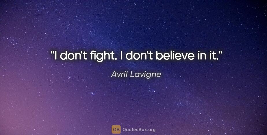 Avril Lavigne quote: "I don't fight. I don't believe in it."