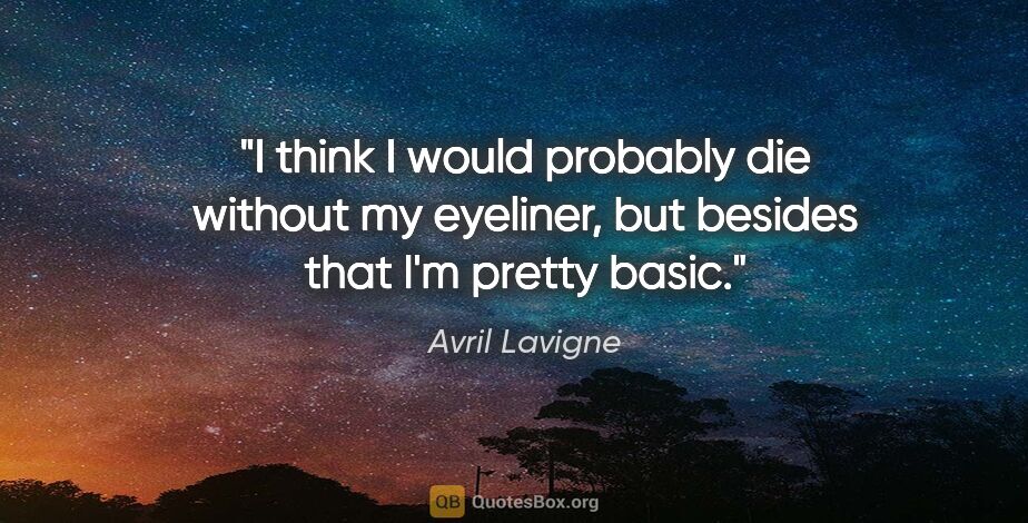 Avril Lavigne quote: "I think I would probably die without my eyeliner, but besides..."