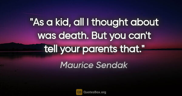 Maurice Sendak quote: "As a kid, all I thought about was death. But you can't tell..."