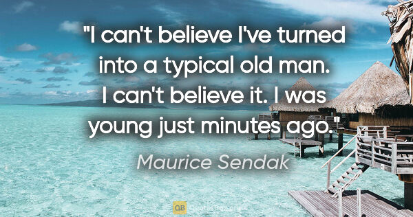 Maurice Sendak quote: "I can't believe I've turned into a typical old man. I can't..."