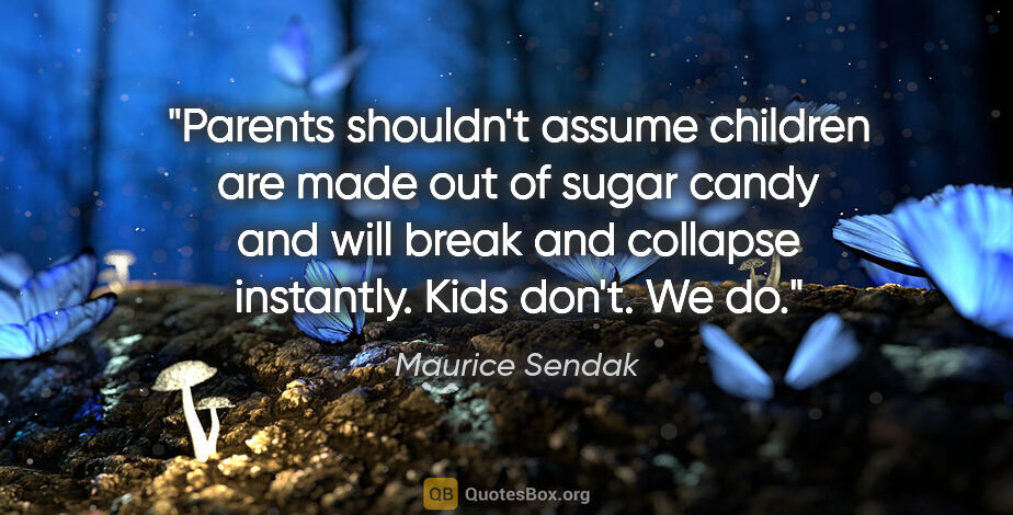 Maurice Sendak quote: "Parents shouldn't assume children are made out of sugar candy..."