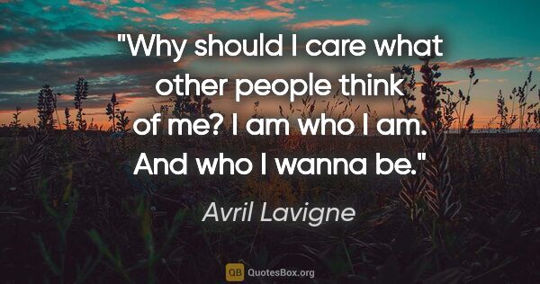 Avril Lavigne quote: "Why should I care what other people think of me? I am who I..."