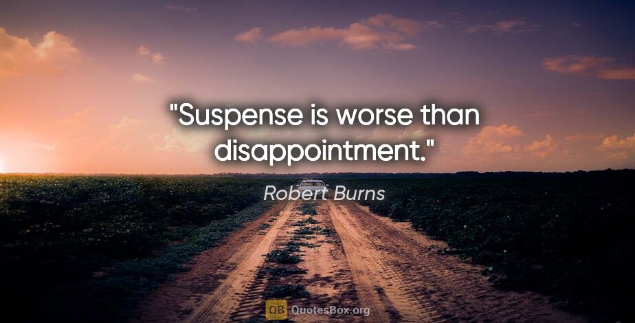 Robert Burns quote: "Suspense is worse than disappointment."