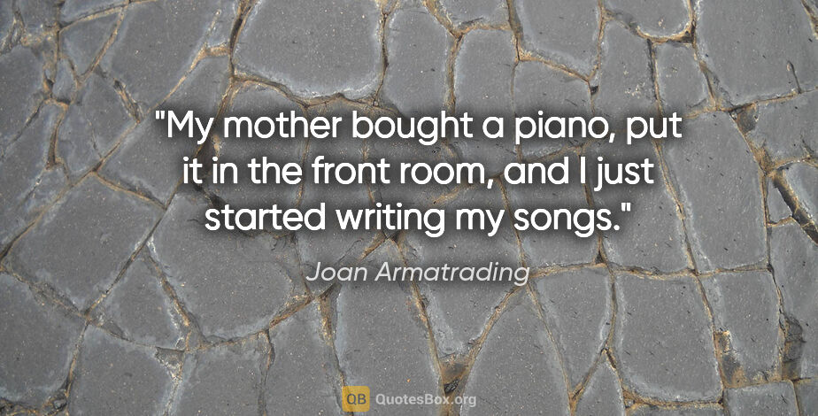 Joan Armatrading quote: "My mother bought a piano, put it in the front room, and I just..."