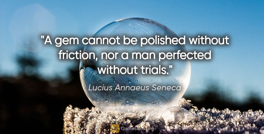 Lucius Annaeus Seneca quote: "A gem cannot be polished without friction, nor a man perfected..."