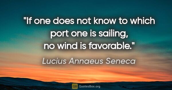 Lucius Annaeus Seneca quote: "If one does not know to which port one is sailing, no wind is..."