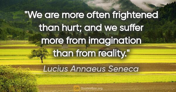 Lucius Annaeus Seneca quote: "We are more often frightened than hurt; and we suffer more..."
