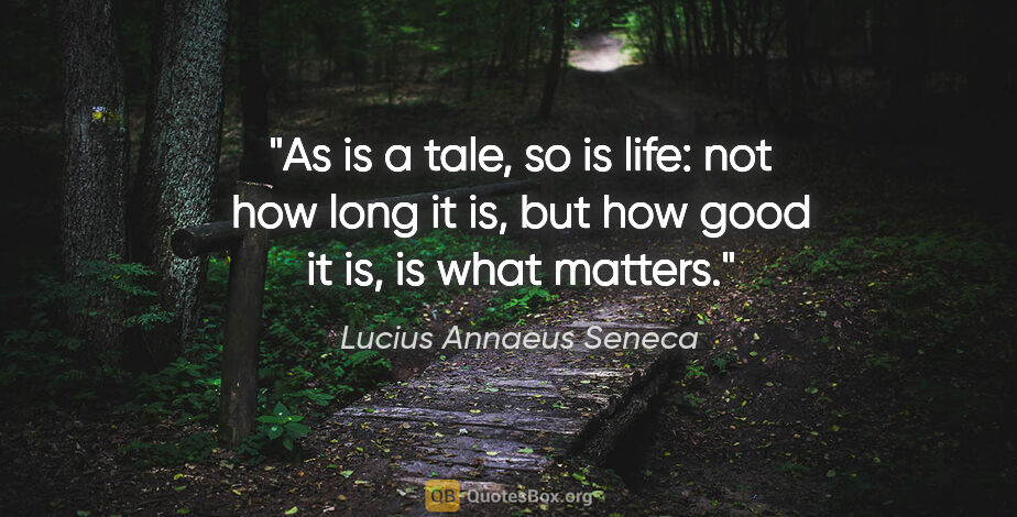 Lucius Annaeus Seneca quote: "As is a tale, so is life: not how long it is, but how good it..."