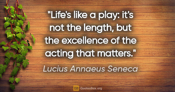 Lucius Annaeus Seneca quote: "Life's like a play: it's not the length, but the excellence of..."
