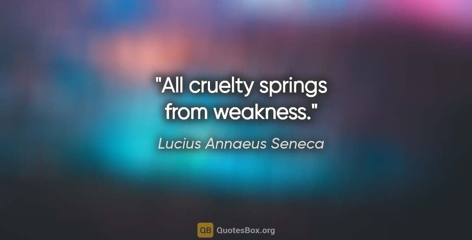 Lucius Annaeus Seneca quote: "All cruelty springs from weakness."