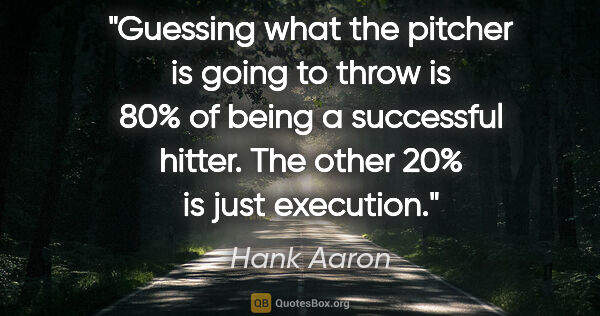 Hank Aaron quote: "Guessing what the pitcher is going to throw is 80% of being a..."