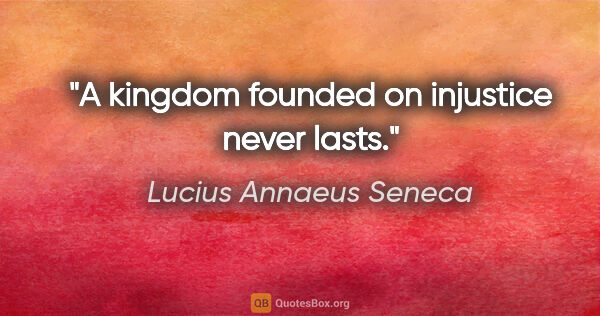 Lucius Annaeus Seneca quote: "A kingdom founded on injustice never lasts."