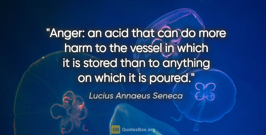 Lucius Annaeus Seneca quote: "Anger: an acid that can do more harm to the vessel in which it..."