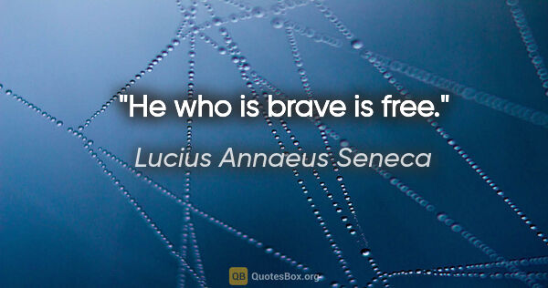 Lucius Annaeus Seneca quote: "He who is brave is free."