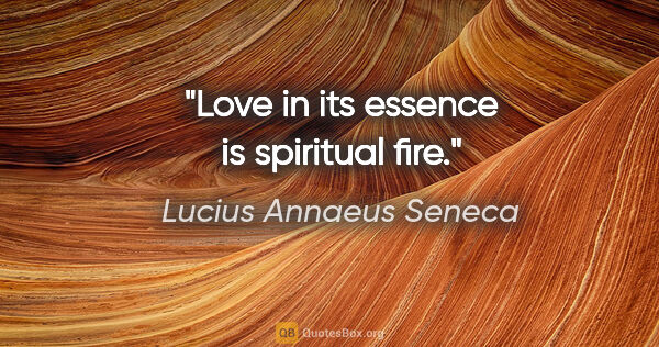 Lucius Annaeus Seneca quote: "Love in its essence is spiritual fire."