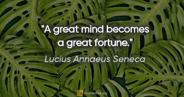 Lucius Annaeus Seneca quote: "A great mind becomes a great fortune."