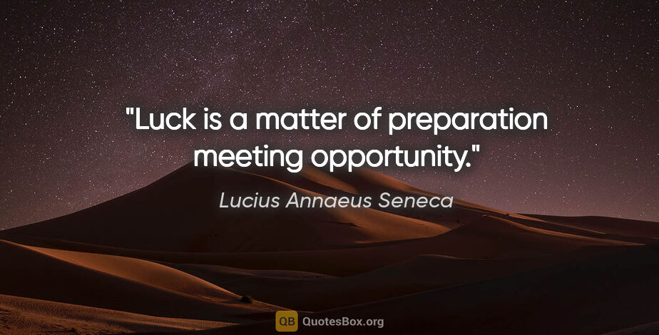 Lucius Annaeus Seneca quote: "Luck is a matter of preparation meeting opportunity."