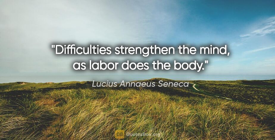 Lucius Annaeus Seneca quote: "Difficulties strengthen the mind, as labor does the body."
