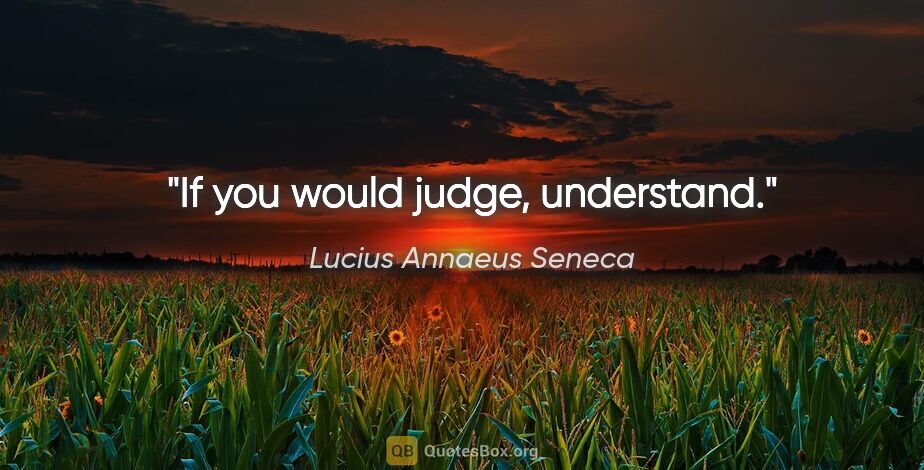 Lucius Annaeus Seneca quote: "If you would judge, understand."