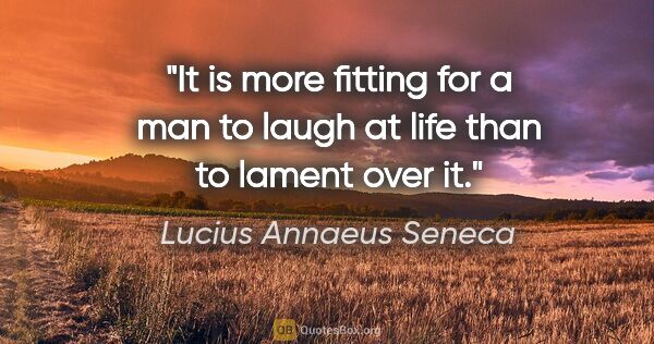 Lucius Annaeus Seneca quote: "It is more fitting for a man to laugh at life than to lament..."