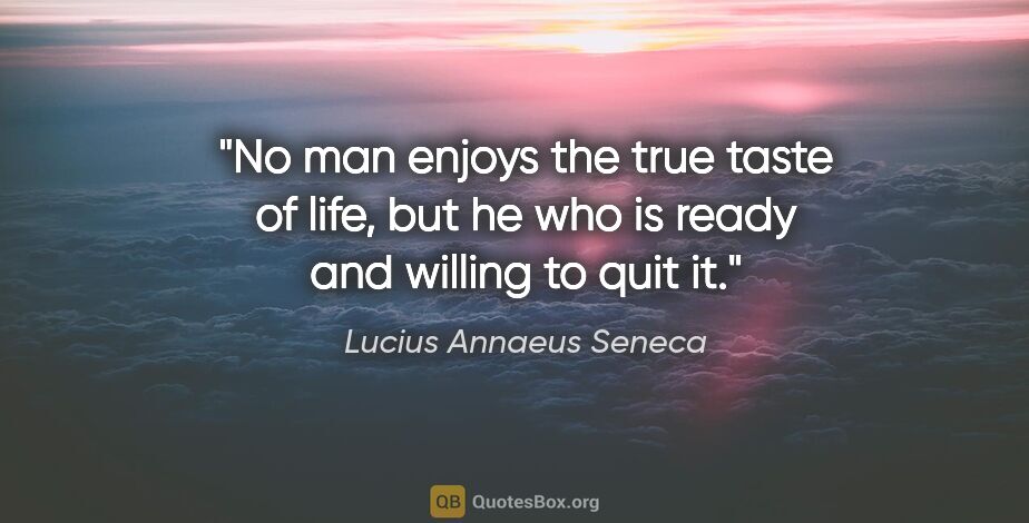 Lucius Annaeus Seneca quote: "No man enjoys the true taste of life, but he who is ready and..."