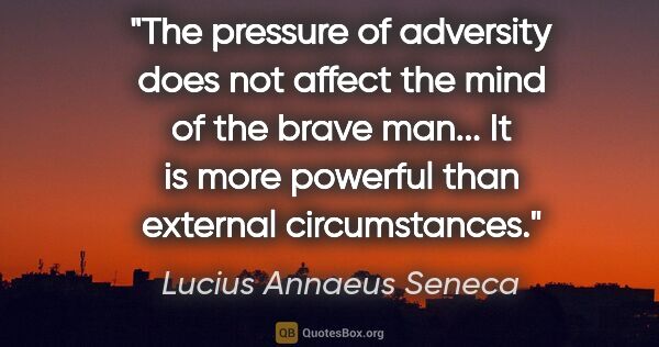 Lucius Annaeus Seneca quote: "The pressure of adversity does not affect the mind of the..."