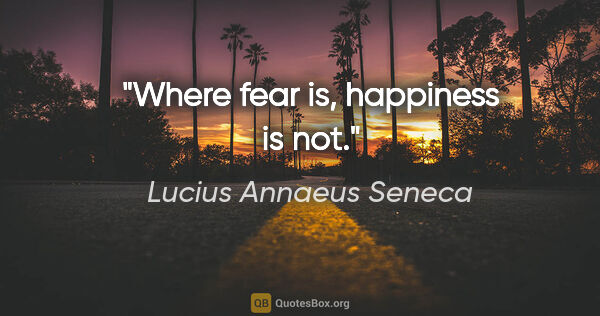 Lucius Annaeus Seneca quote: "Where fear is, happiness is not."