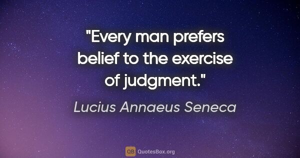 Lucius Annaeus Seneca quote: "Every man prefers belief to the exercise of judgment."