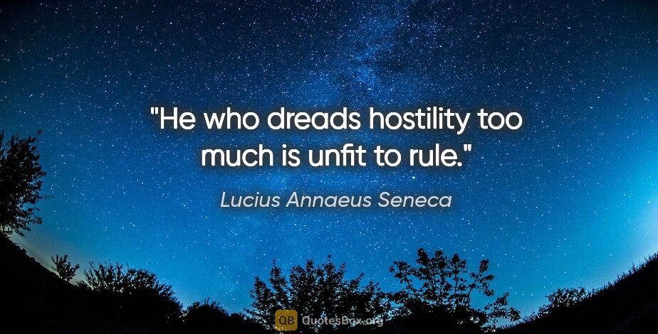 Lucius Annaeus Seneca quote: "He who dreads hostility too much is unfit to rule."