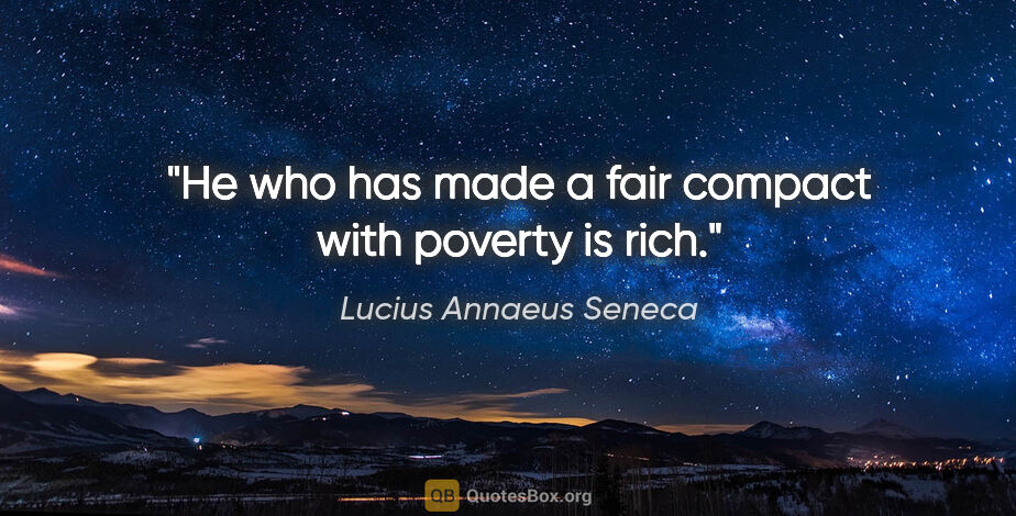 Lucius Annaeus Seneca quote: "He who has made a fair compact with poverty is rich."