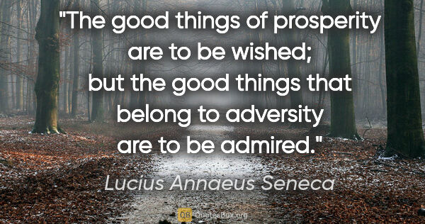 Lucius Annaeus Seneca quote: "The good things of prosperity are to be wished; but the good..."