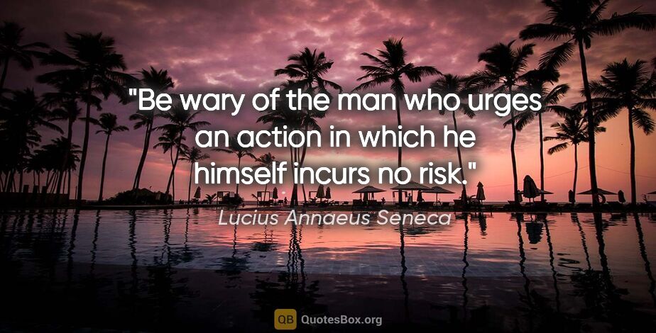 Lucius Annaeus Seneca quote: "Be wary of the man who urges an action in which he himself..."