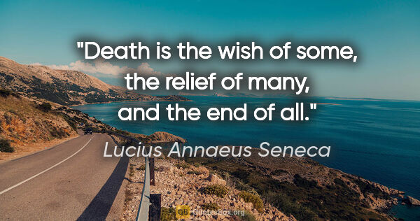 Lucius Annaeus Seneca quote: "Death is the wish of some, the relief of many, and the end of..."