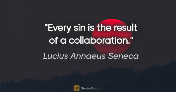 Lucius Annaeus Seneca quote: "Every sin is the result of a collaboration."