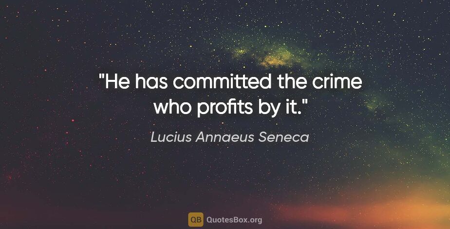 Lucius Annaeus Seneca quote: "He has committed the crime who profits by it."