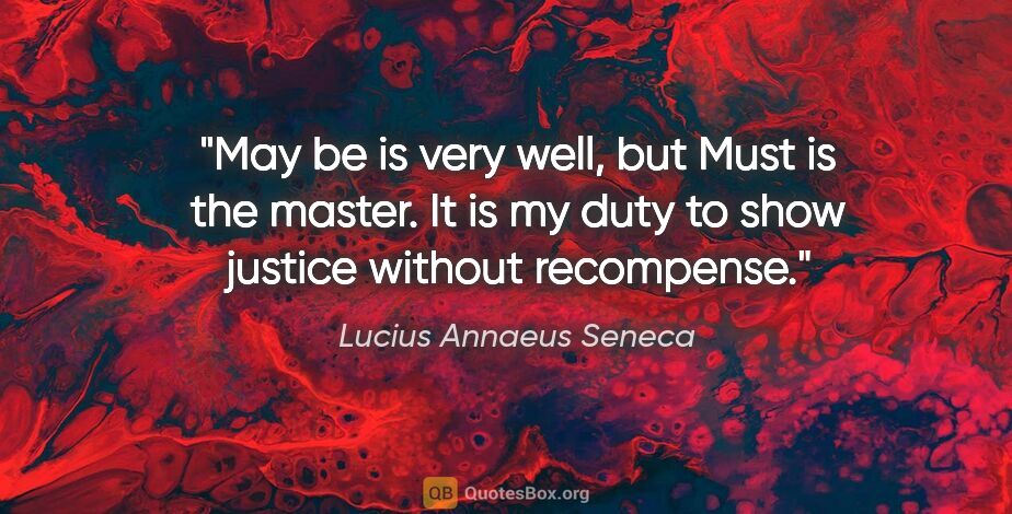 Lucius Annaeus Seneca quote: "May be is very well, but Must is the master. It is my duty to..."