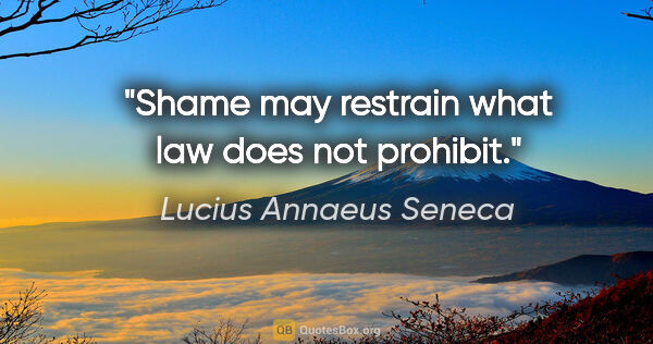 Lucius Annaeus Seneca quote: "Shame may restrain what law does not prohibit."