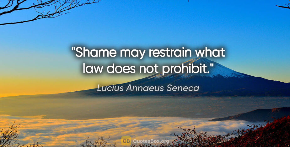 Lucius Annaeus Seneca quote: "Shame may restrain what law does not prohibit."
