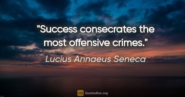 Lucius Annaeus Seneca quote: "Success consecrates the most offensive crimes."