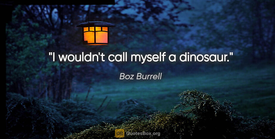 Boz Burrell quote: "I wouldn't call myself a dinosaur."