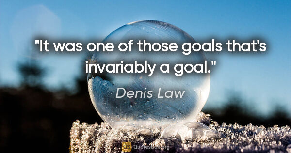 Denis Law quote: "It was one of those goals that's invariably a goal."