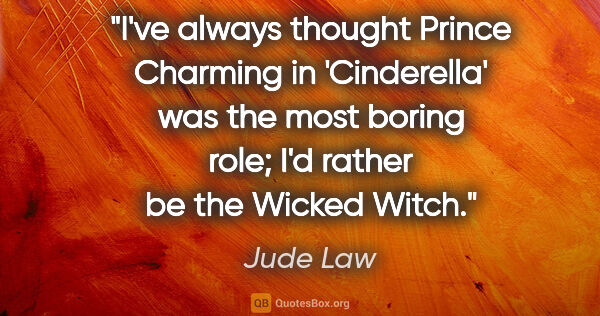 Jude Law quote: "I've always thought Prince Charming in 'Cinderella' was the..."