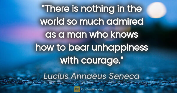 Lucius Annaeus Seneca quote: "There is nothing in the world so much admired as a man who..."